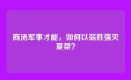 商汤军事才能，如何以弱胜强灭夏桀？