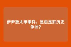 伊尹放太甲事件，是忠是奸历史争议？