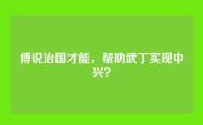 傅说治国才能，帮助武丁实现中兴？