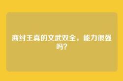 商纣王真的文武双全，能力很强吗？