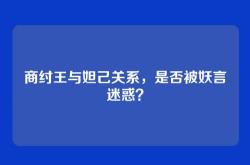 商纣王与妲己关系，是否被妖言迷惑？