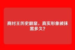 商纣王历史翻案，真实形象被抹黑多久？