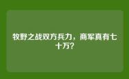 牧野之战双方兵力，商军真有七十万？