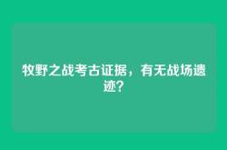 牧野之战考古证据，有无战场遗迹？
