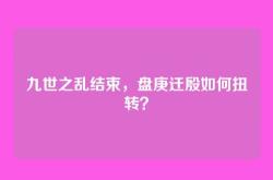 九世之乱结束，盘庚迁殷如何扭转？