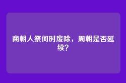 商朝人祭何时废除，周朝是否延续？