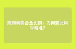 商朝青铜合金比例，为何如此科学精准？