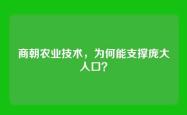 商朝农业技术，为何能支撑庞大人口？