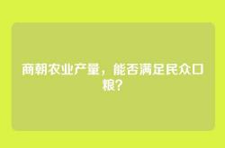 商朝农业产量，能否满足民众口粮？