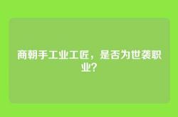 商朝手工业工匠，是否为世袭职业？