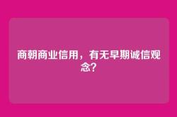 商朝商业信用，有无早期诚信观念？