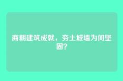 商朝建筑成就，夯土城墙为何坚固？