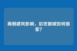 商朝建筑影响，后世都城如何借鉴？
