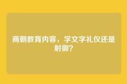 商朝教育内容，学文字礼仪还是射御？