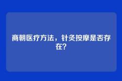 商朝医疗方法，针灸按摩是否存在？