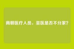商朝医疗人员，巫医是否不分家？