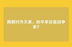 商朝对外关系，和平多还是战争多？