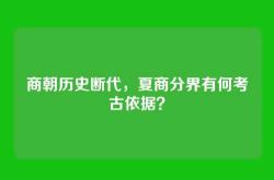 商朝历史断代，夏商分界有何考古依据？