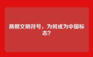商朝文明符号，为何成为中国标志？