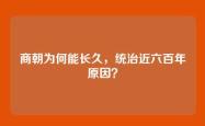 商朝为何能长久，统治近六百年原因？