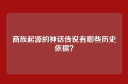商族起源的神话传说有哪些历史依据？