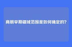 商朝早期疆域范围是如何确定的？