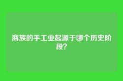 商族的手工业起源于哪个历史阶段？