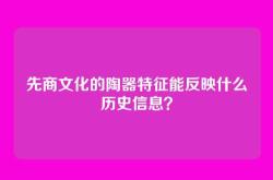 先商文化的陶器特征能反映什么历史信息？