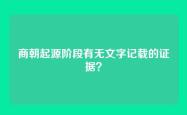 商朝起源阶段有无文字记载的证据？