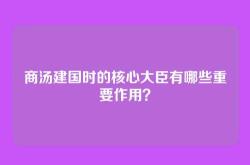 商汤建国时的核心大臣有哪些重要作用？