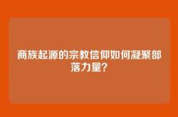 商族起源的宗教信仰如何凝聚部落力量？