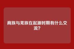 商族与羌族在起源时期有什么交流？