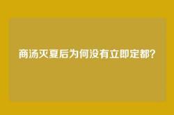 商汤灭夏后为何没有立即定都？