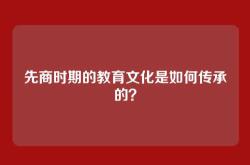先商时期的教育文化是如何传承的？