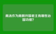 商汤作为商朝开国君主有哪些治国功绩？