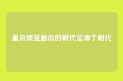 皇帝质量最高的朝代是哪个朝代