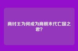 商纣王为何成为商朝末代亡国之君？