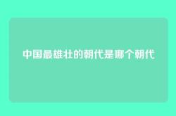 中国最雄壮的朝代是哪个朝代