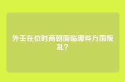 外壬在位时商朝面临哪些方国叛乱？