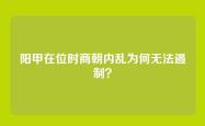 阳甲在位时商朝内乱为何无法遏制？
