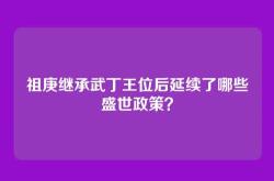 祖庚继承武丁王位后延续了哪些盛世政策？