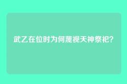 武乙在位时为何蔑视天神祭祀？