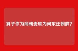 箕子作为商朝贵族为何东迁朝鲜？