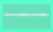 妇好参与的商朝祭祀活动有哪些？