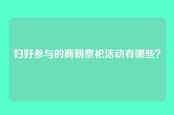 妇好参与的商朝祭祀活动有哪些？