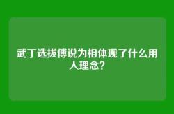 武丁选拔傅说为相体现了什么用人理念？