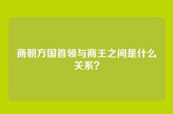 商朝方国首领与商王之间是什么关系？