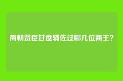 商朝贤臣甘盘辅佐过哪几位商王？