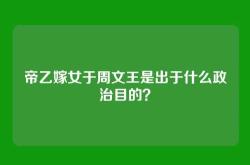 帝乙嫁女于周文王是出于什么政治目的？