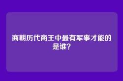商朝历代商王中最有军事才能的是谁？